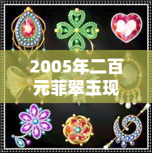 2005年二百元菲翠玉现在值多少