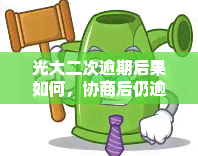 光大二次逾期后果如何，协商后仍逾期应对措