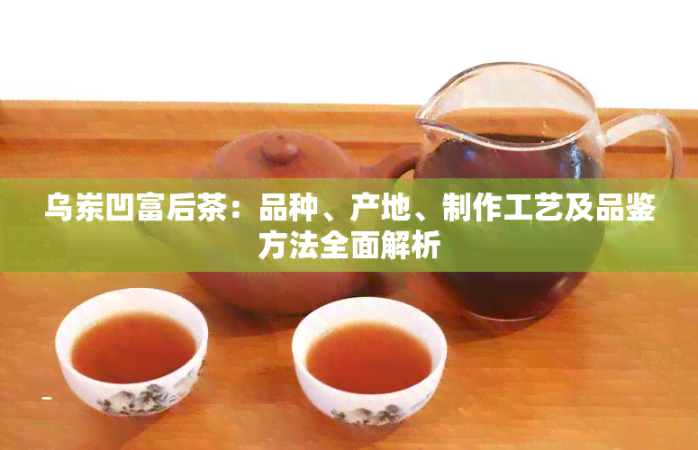 乌岽凹富后茶：品种、产地、制作工艺及品鉴方法全面解析