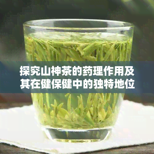 探究山神茶的理作用及其在健保健中的独特地位