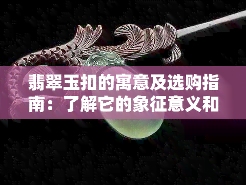 翡翠玉扣的寓意及选购指南：了解它的象征意义和如何挑选优质翡翠饰品