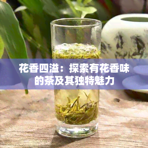 花香四溢：探索有花香味的茶及其独特魅力