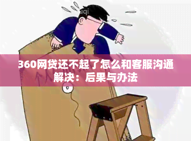 360网贷还不起了怎么和客服沟通解决：后果与办法