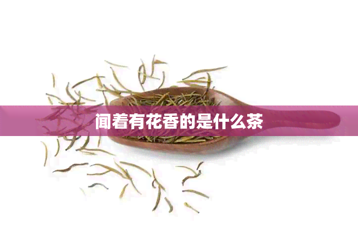 闻着有花香的是什么茶