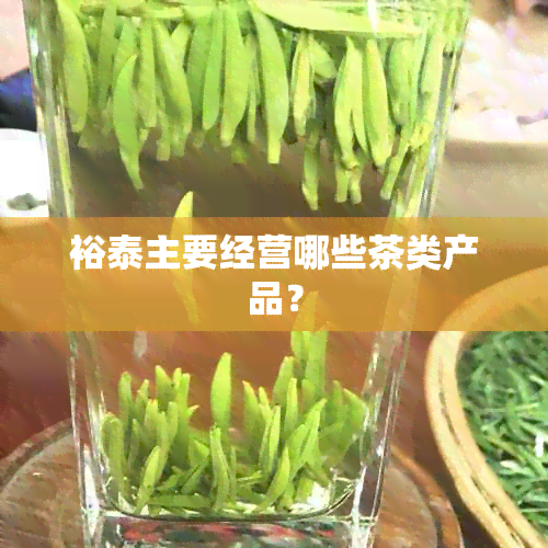 裕泰主要经营哪些茶类产品？