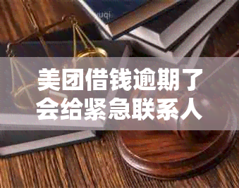 美团借钱逾期了会给紧急联系人打电话吗-美团逾期了19天我把逾期的那期钱还了