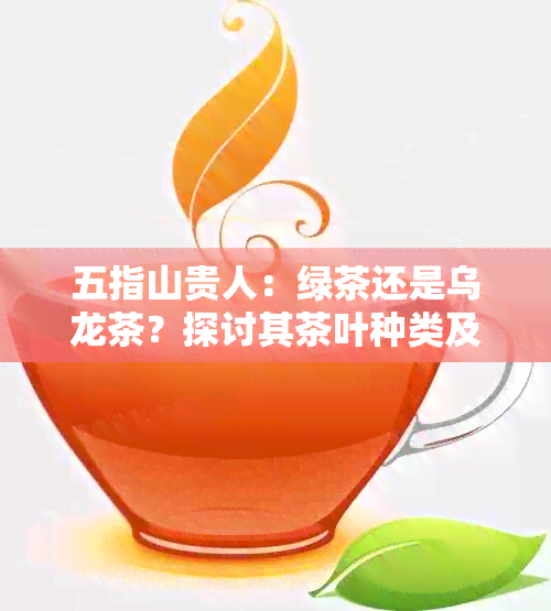 五指山贵人：绿茶还是乌龙茶？探讨其茶叶种类及特点