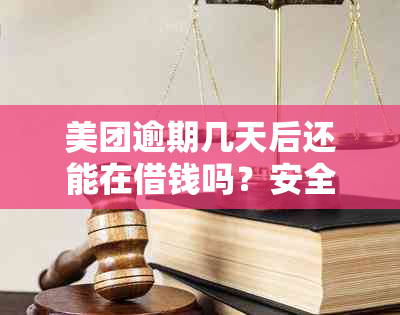 美团逾期几天后还能在借钱吗？安全吗？逾期还进去后能否再取出来使用？