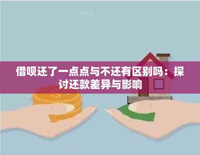 借呗还了一点点与不还有区别吗：探讨还款差异与影响