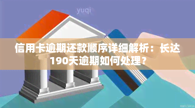 信用卡逾期还款顺序详细解析：长达190天逾期如何处理？