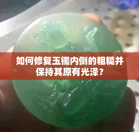 如何修复玉镯内侧的粗糙并保持其原有光泽？