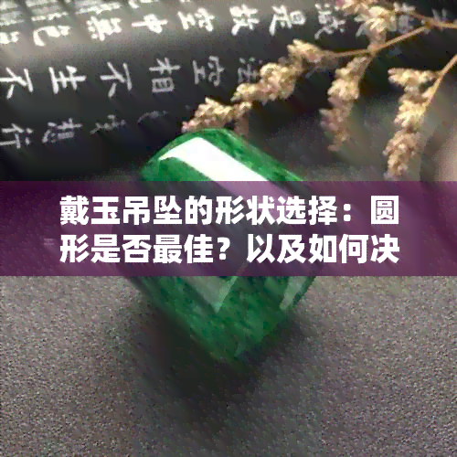 戴玉吊坠的形状选择：圆形是否更佳？以及如何决定最适合您的吊坠形状