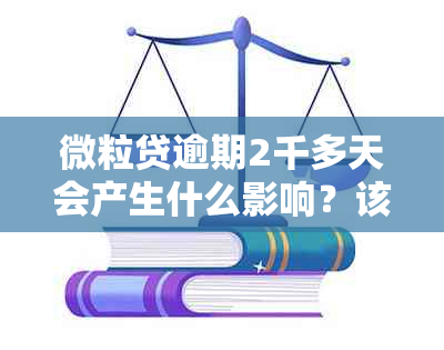 微粒贷逾期2千多天会产生什么影响？该如何解决？