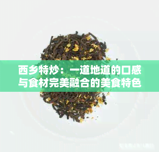 西乡特炒：一道地道的口感与食材完美融合的美食特色探索