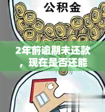 2年前逾期未还款，现在是否还能贷款？如何解决这个问题？