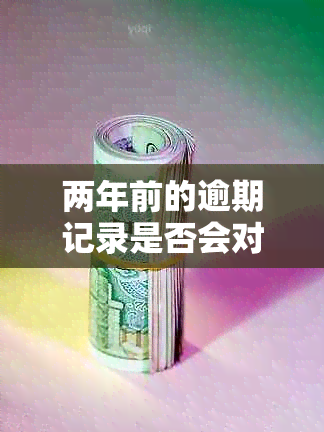 两年前的逾期记录是否会对现在的贷款申请产生影响？