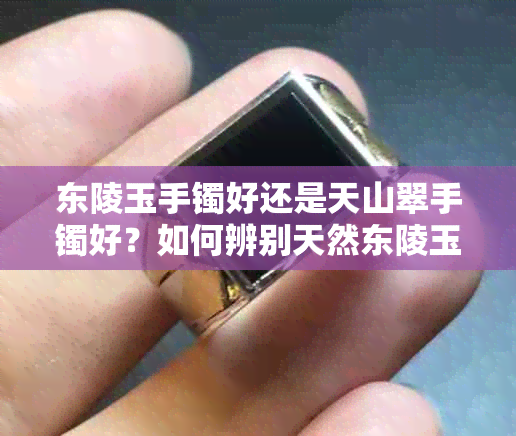 东陵玉手镯好还是天山翠手镯好？如何辨别天然东陵玉手镯的品质