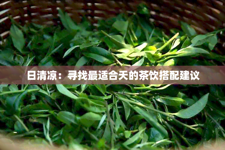 日清凉：寻找最适合天的茶饮搭配建议