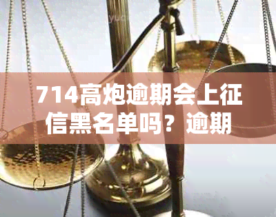 714高炮逾期会上黑名单吗？逾期好几个，还有其他贷款渠道吗？