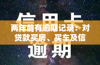 两年前有逾期记录：对贷款买房、买车及信用卡申请的影响与可行性