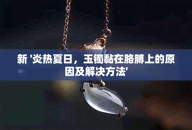 新 '炎热夏日，玉镯黏在胳膊上的原因及解决方法'