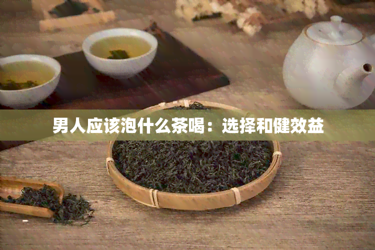 男人应该泡什么茶喝：选择和健效益