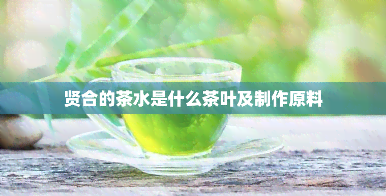 贤合的茶水是什么茶叶及制作原料