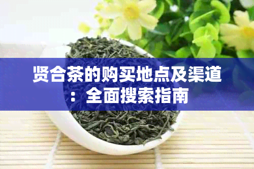 贤合茶的购买地点及渠道：全面搜索指南