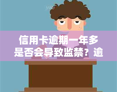 信用卡逾期一年多是否会导致监禁？逾期后果及解决方法全面解析