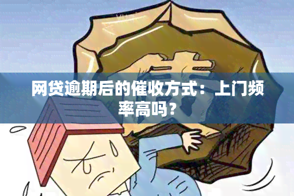 网贷逾期后的方式：上门频率高吗？