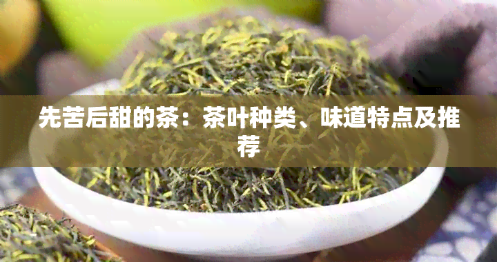 先苦后甜的茶：茶叶种类、味道特点及推荐