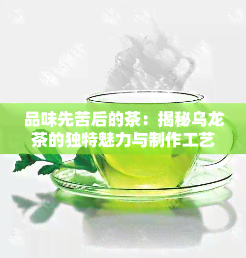 品味先苦后的茶：揭秘乌龙茶的独特魅力与制作工艺