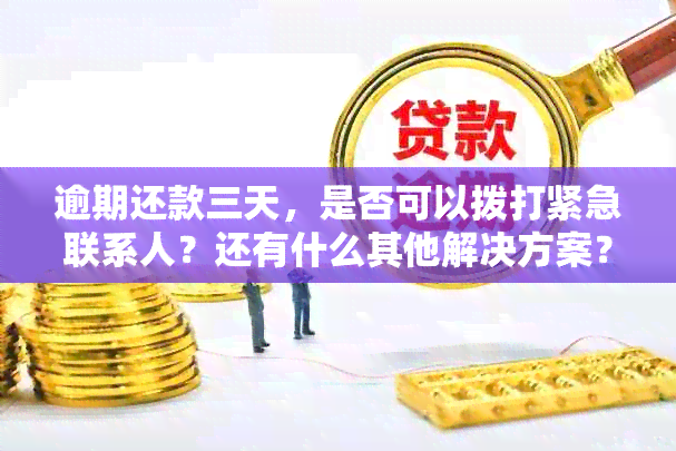 逾期还款三天，是否可以拨打紧急联系人？还有什么其他解决方案？