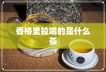 香格里拉喝的是什么茶