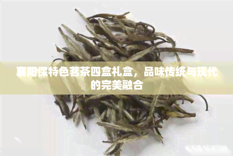 襄阳保特色茗茶四盒礼盒，品味传统与现代的完美融合