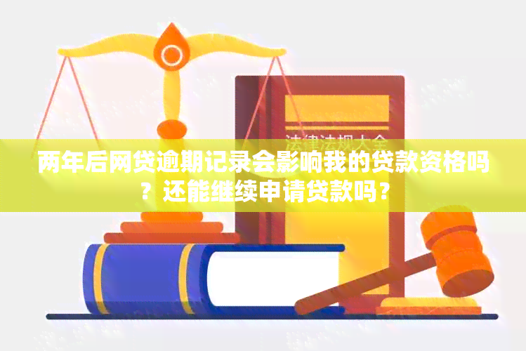 两年后网贷逾期记录会影响我的贷款资格吗？还能继续申请贷款吗？