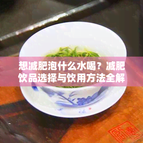 想减肥泡什么水喝？减肥饮品选择与饮用方法全解析