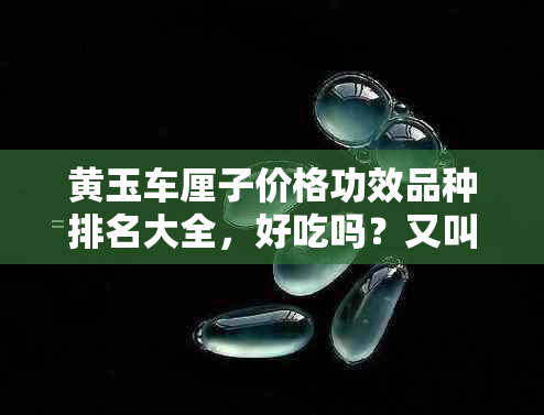 黄玉车厘子价格功效品种排名大全，好吃吗？又叫什么？