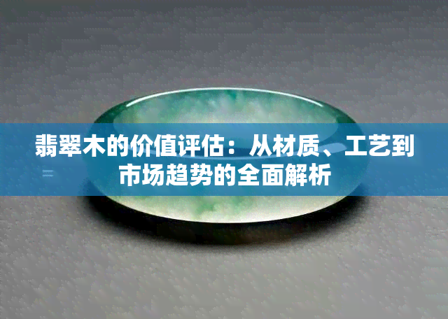 翡翠木的价值评估：从材质、工艺到市场趋势的全面解析