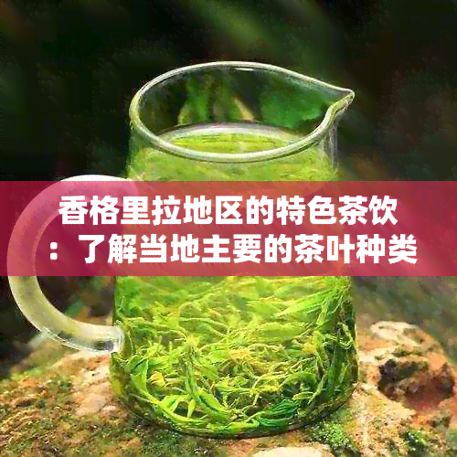 香格里拉地区的特色茶饮：了解当地主要的茶叶种类及其独特魅力