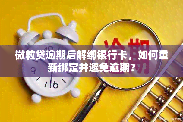 微粒贷逾期后解绑银行卡，如何重新绑定并避免逾期？