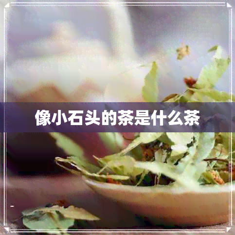 像小石头的茶是什么茶