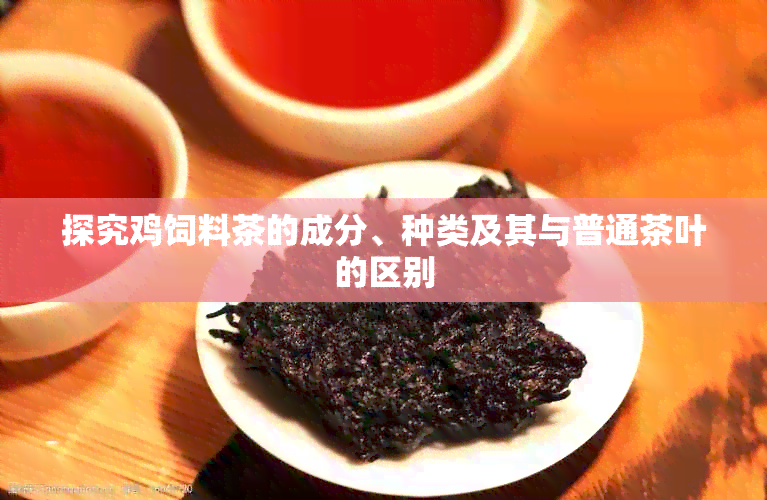 探究鸡饲料茶的成分、种类及其与普通茶叶的区别