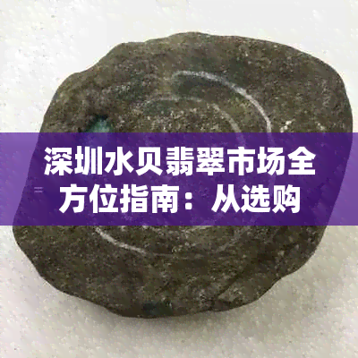 深圳水贝翡翠市场全方位指南：从选购到鉴定，教你轻松成为翡翠专家