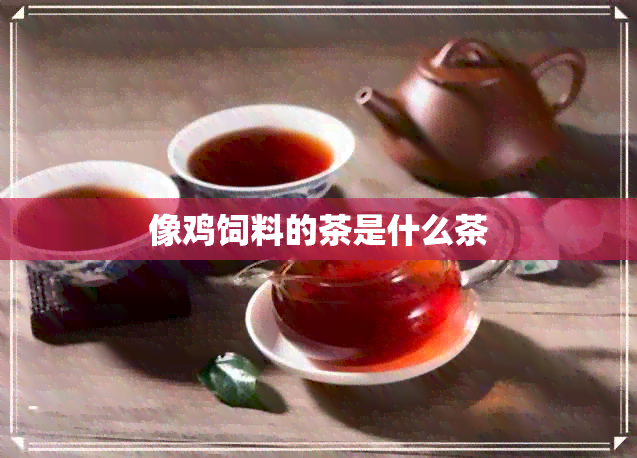 像鸡饲料的茶是什么茶