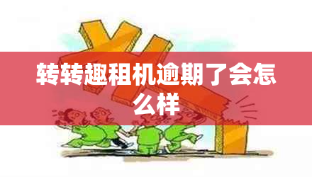 转转趣租机逾期了会怎么样