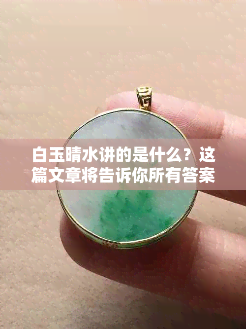 白玉晴水讲的是什么？这篇文章将告诉你所有答案。