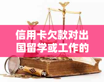 信用卡欠款对出国留学或工作的影响：你可能不知道的事实