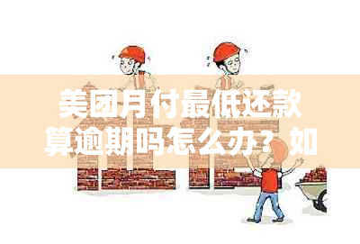 美团月付更低还款算逾期吗怎么办？如何设置与取消更低还款额度