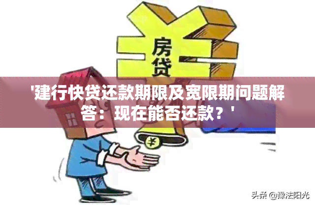 '建行快贷还款期限及宽限期问题解答：现在能否还款？'